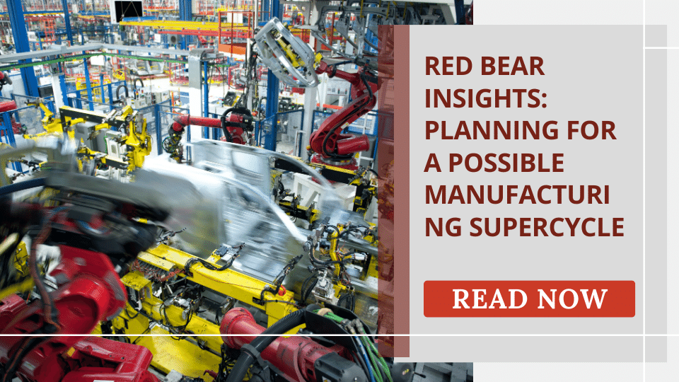 RED BEAR INSIGHTS PLANNING FOR A POSSIBLE MANUFACTURING SUPERCYCLE